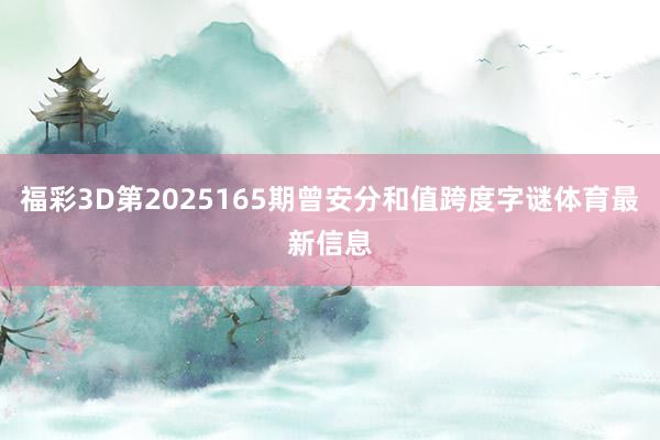 福彩3D第2025165期曾安分和值跨度字谜体育最新信息