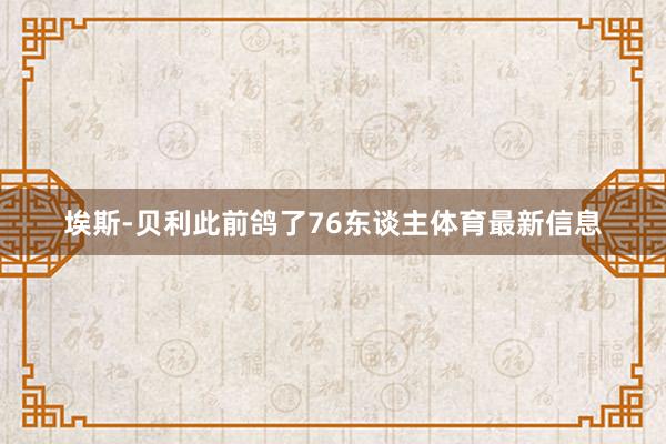 埃斯-贝利此前鸽了76东谈主体育最新信息