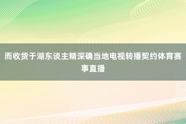 而收货于湖东谈主精深确当地电视转播契约体育赛事直播