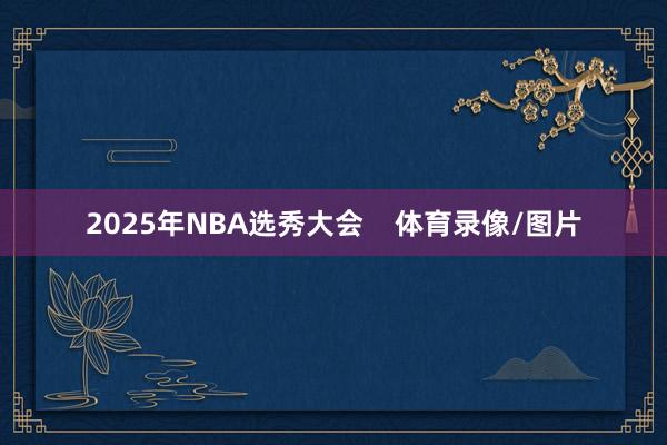 2025年NBA选秀大会    体育录像/图片
