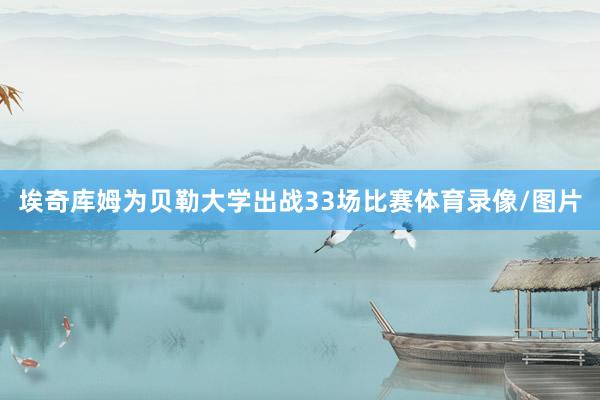 埃奇库姆为贝勒大学出战33场比赛体育录像/图片