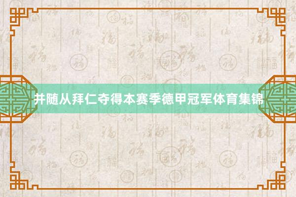 并随从拜仁夺得本赛季德甲冠军体育集锦