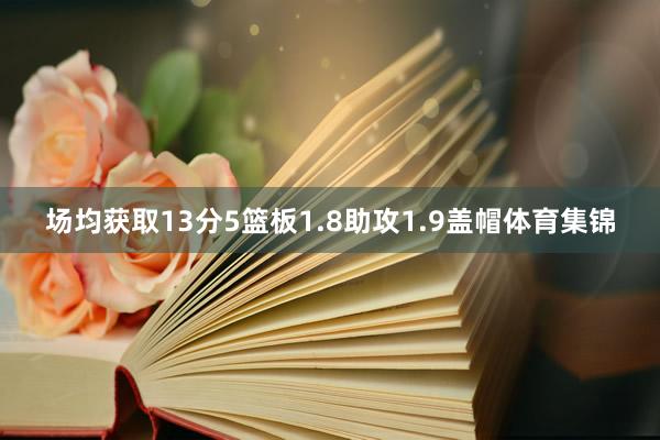 场均获取13分5篮板1.8助攻1.9盖帽体育集锦
