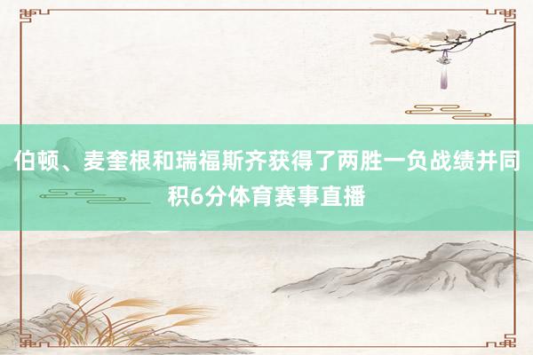 伯顿、麦奎根和瑞福斯齐获得了两胜一负战绩并同积6分体育赛事直播