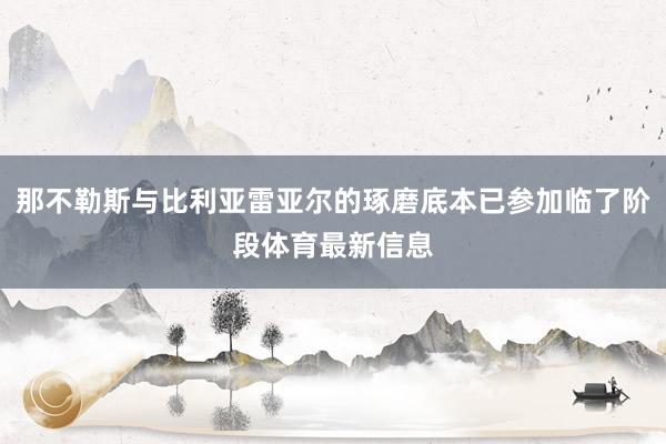 那不勒斯与比利亚雷亚尔的琢磨底本已参加临了阶段体育最新信息