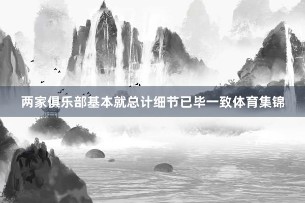 两家俱乐部基本就总计细节已毕一致体育集锦