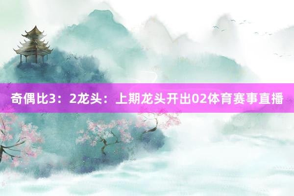 奇偶比3：2　　　　龙头：上期龙头开出02体育赛事直播