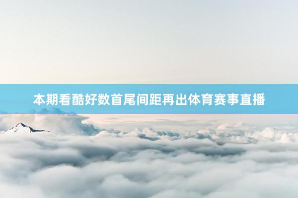 本期看酷好数首尾间距再出体育赛事直播