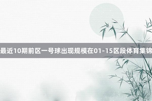 最近10期前区一号球出现规模在01-15区段体育集锦