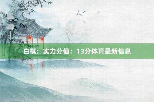 白棋：实力分值：13分体育最新信息