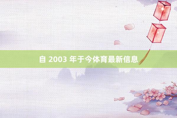 自 2003 年于今体育最新信息
