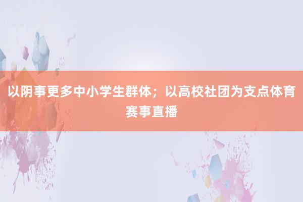 以阴事更多中小学生群体；以高校社团为支点体育赛事直播