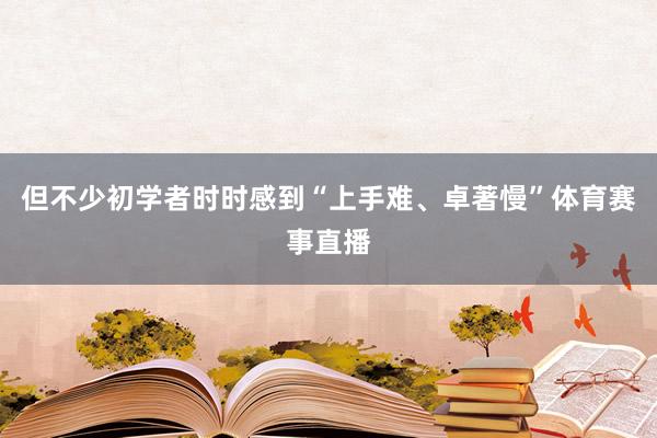 但不少初学者时时感到“上手难、卓著慢”体育赛事直播
