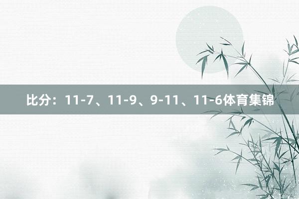 比分：11-7、11-9、9-11、11-6体育集锦