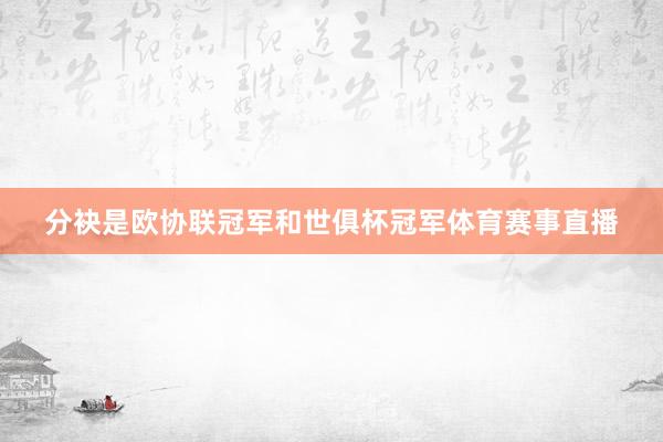 分袂是欧协联冠军和世俱杯冠军体育赛事直播