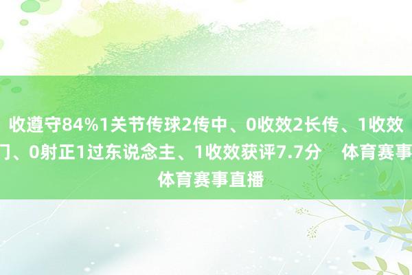 收遵守84%1关节传球2传中、0收效2长传、1收效2射门、0射正1过东说念主、1收效获评7.7分    体育赛事直播