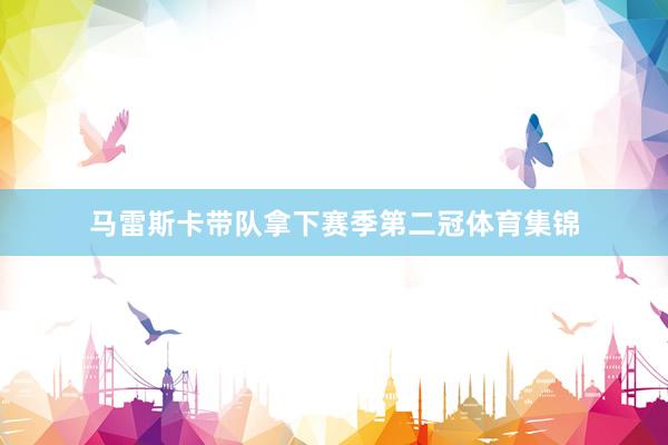 马雷斯卡带队拿下赛季第二冠体育集锦