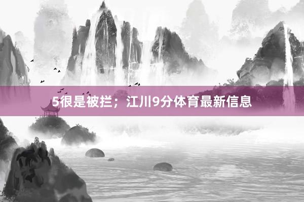 5很是被拦；江川9分体育最新信息