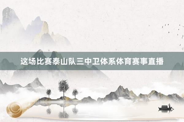 这场比赛泰山队三中卫体系体育赛事直播