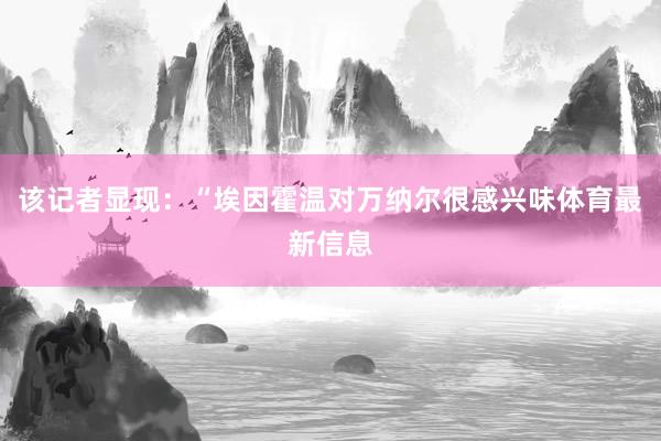 该记者显现：“埃因霍温对万纳尔很感兴味体育最新信息