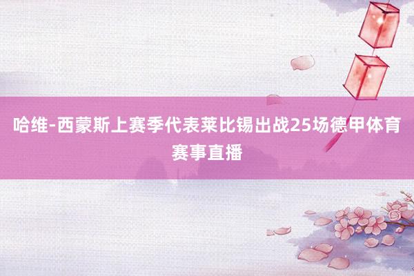 哈维-西蒙斯上赛季代表莱比锡出战25场德甲体育赛事直播