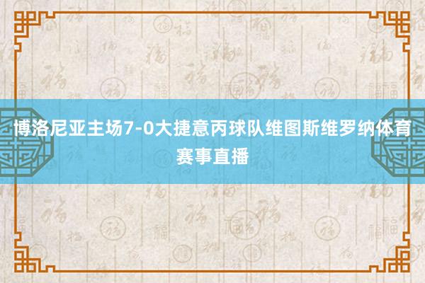 博洛尼亚主场7-0大捷意丙球队维图斯维罗纳体育赛事直播