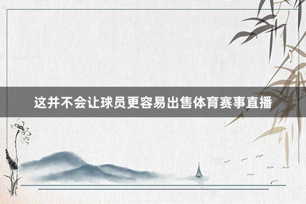 这并不会让球员更容易出售体育赛事直播