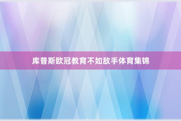 库普斯欧冠教育不如敌手体育集锦