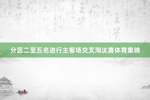 分区二至五名进行主客场交叉淘汰赛体育集锦