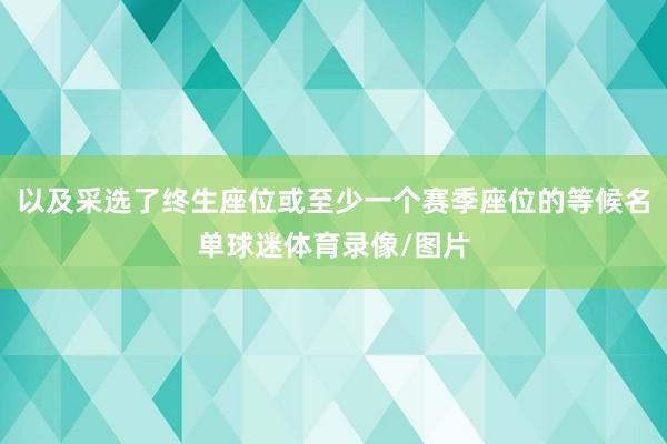 以及采选了终生座位或至少一个赛季座位的等候名单球迷体育录像/图片
