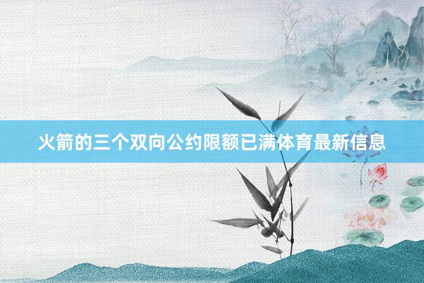 火箭的三个双向公约限额已满体育最新信息