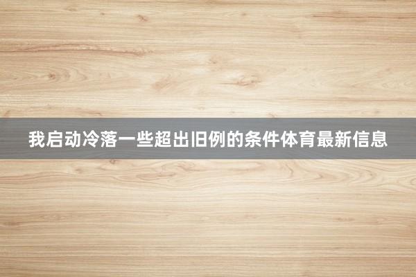 我启动冷落一些超出旧例的条件体育最新信息