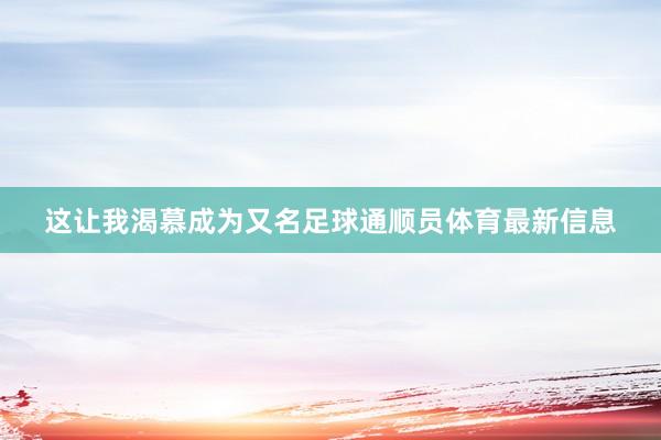 这让我渴慕成为又名足球通顺员体育最新信息