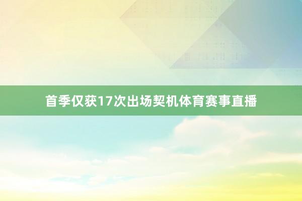 首季仅获17次出场契机体育赛事直播