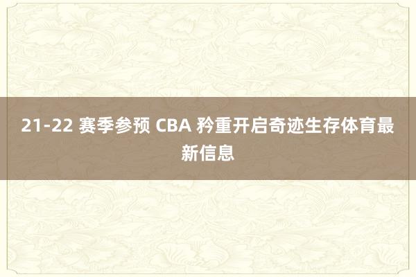 21-22 赛季参预 CBA 矜重开启奇迹生存体育最新信息