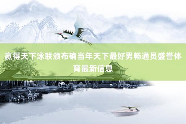 赢得天下泳联颁布确当年天下最好男畅通员盛誉体育最新信息