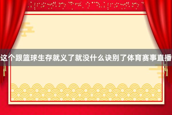 这个跟篮球生存就义了就没什么诀别了体育赛事直播