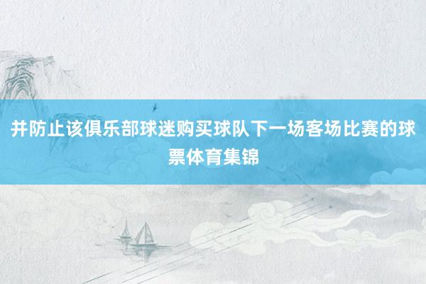 并防止该俱乐部球迷购买球队下一场客场比赛的球票体育集锦
