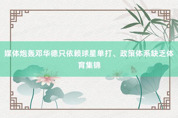 媒体炮轰邓华德只依赖球星单打、政策体系缺乏体育集锦