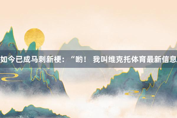 如今已成马刺新梗：“哟！ 我叫维克托体育最新信息