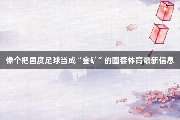 像个把国度足球当成“金矿”的圈套体育最新信息