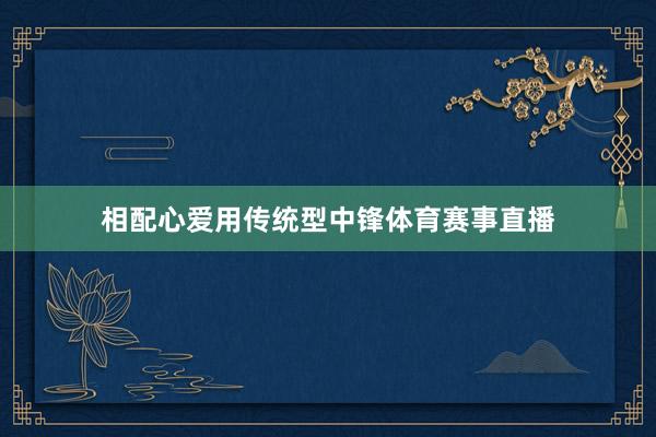 相配心爱用传统型中锋体育赛事直播