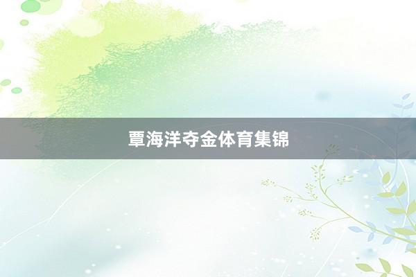 覃海洋夺金体育集锦