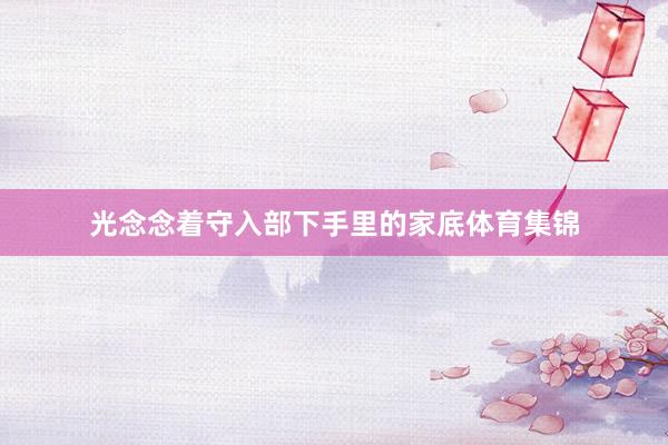 光念念着守入部下手里的家底体育集锦