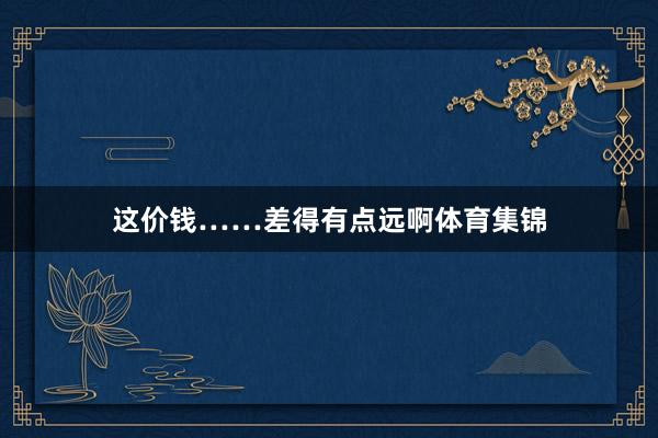 这价钱……差得有点远啊体育集锦