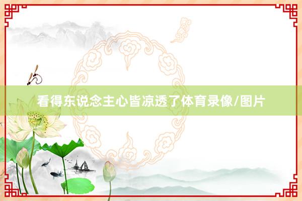 看得东说念主心皆凉透了体育录像/图片
