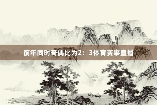 前年同时奇偶比为2：3体育赛事直播
