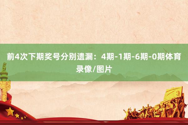 前4次下期奖号分别遗漏：4期-1期-6期-0期体育录像/图片
