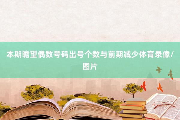 本期瞻望偶数号码出号个数与前期减少体育录像/图片