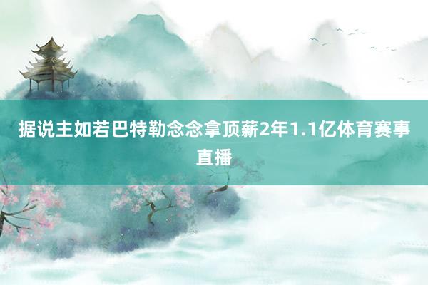 据说主如若巴特勒念念拿顶薪2年1.1亿体育赛事直播